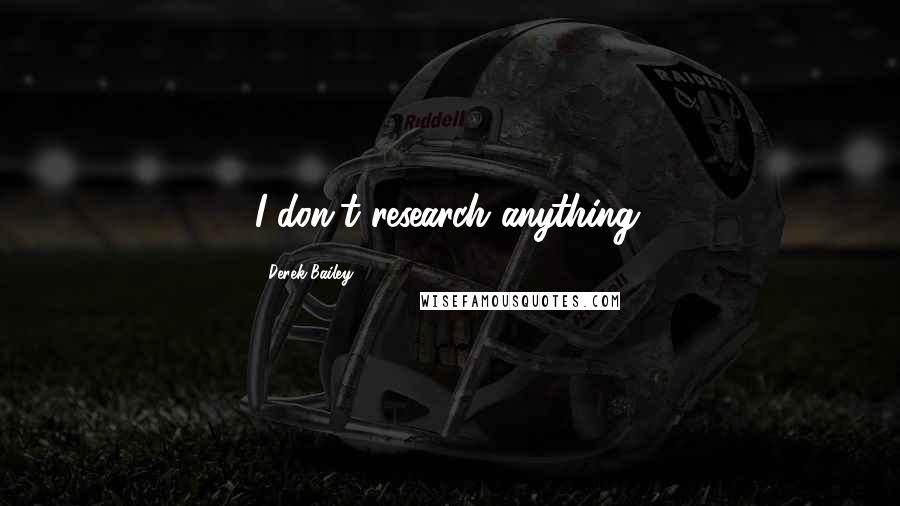 Derek Bailey Quotes: I don't research anything.