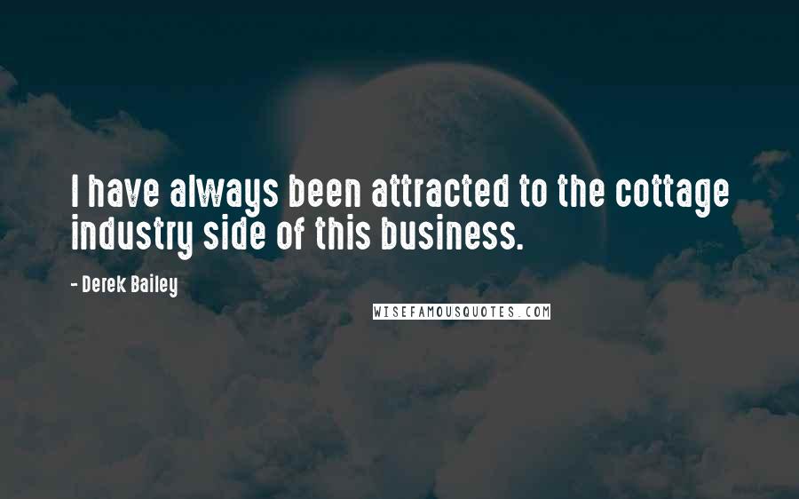 Derek Bailey Quotes: I have always been attracted to the cottage industry side of this business.