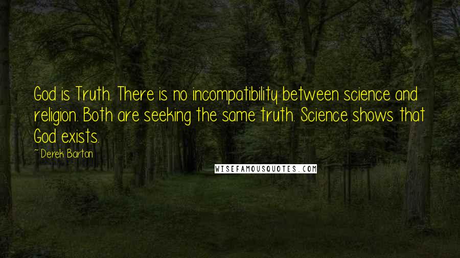 Derek Barton Quotes: God is Truth. There is no incompatibility between science and religion. Both are seeking the same truth. Science shows that God exists.