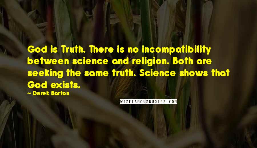 Derek Barton Quotes: God is Truth. There is no incompatibility between science and religion. Both are seeking the same truth. Science shows that God exists.