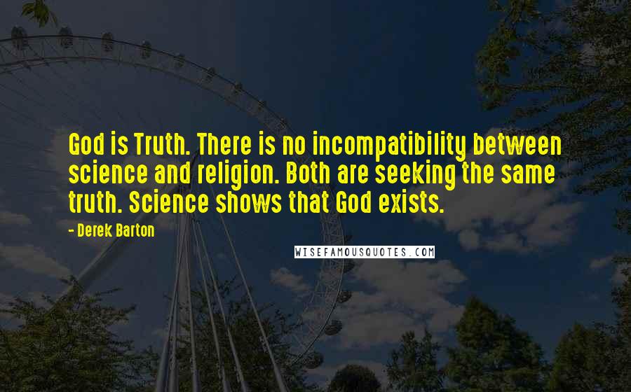 Derek Barton Quotes: God is Truth. There is no incompatibility between science and religion. Both are seeking the same truth. Science shows that God exists.