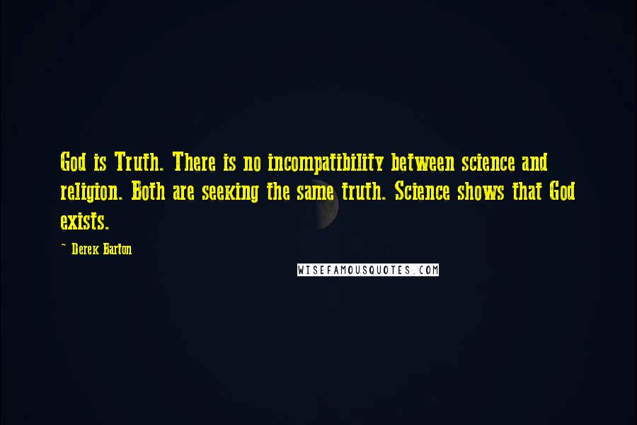 Derek Barton Quotes: God is Truth. There is no incompatibility between science and religion. Both are seeking the same truth. Science shows that God exists.