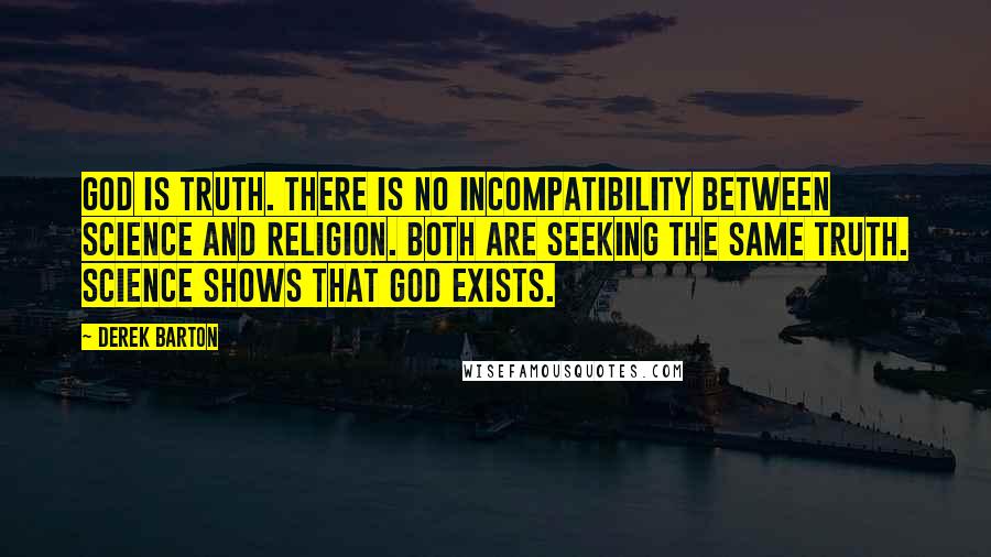 Derek Barton Quotes: God is Truth. There is no incompatibility between science and religion. Both are seeking the same truth. Science shows that God exists.