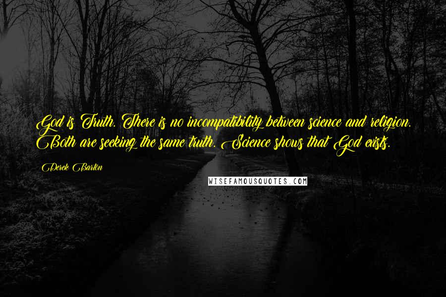 Derek Barton Quotes: God is Truth. There is no incompatibility between science and religion. Both are seeking the same truth. Science shows that God exists.