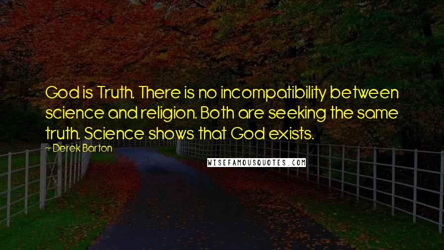 Derek Barton Quotes: God is Truth. There is no incompatibility between science and religion. Both are seeking the same truth. Science shows that God exists.