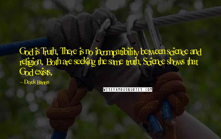 Derek Barton Quotes: God is Truth. There is no incompatibility between science and religion. Both are seeking the same truth. Science shows that God exists.