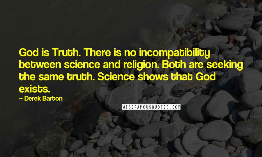 Derek Barton Quotes: God is Truth. There is no incompatibility between science and religion. Both are seeking the same truth. Science shows that God exists.