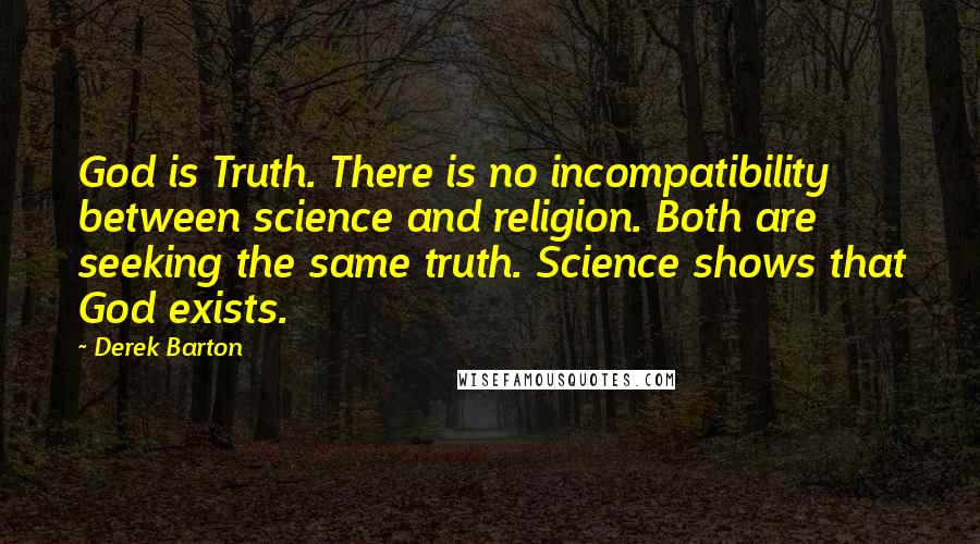 Derek Barton Quotes: God is Truth. There is no incompatibility between science and religion. Both are seeking the same truth. Science shows that God exists.