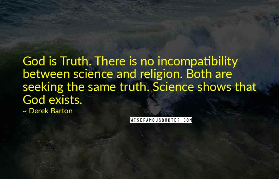 Derek Barton Quotes: God is Truth. There is no incompatibility between science and religion. Both are seeking the same truth. Science shows that God exists.