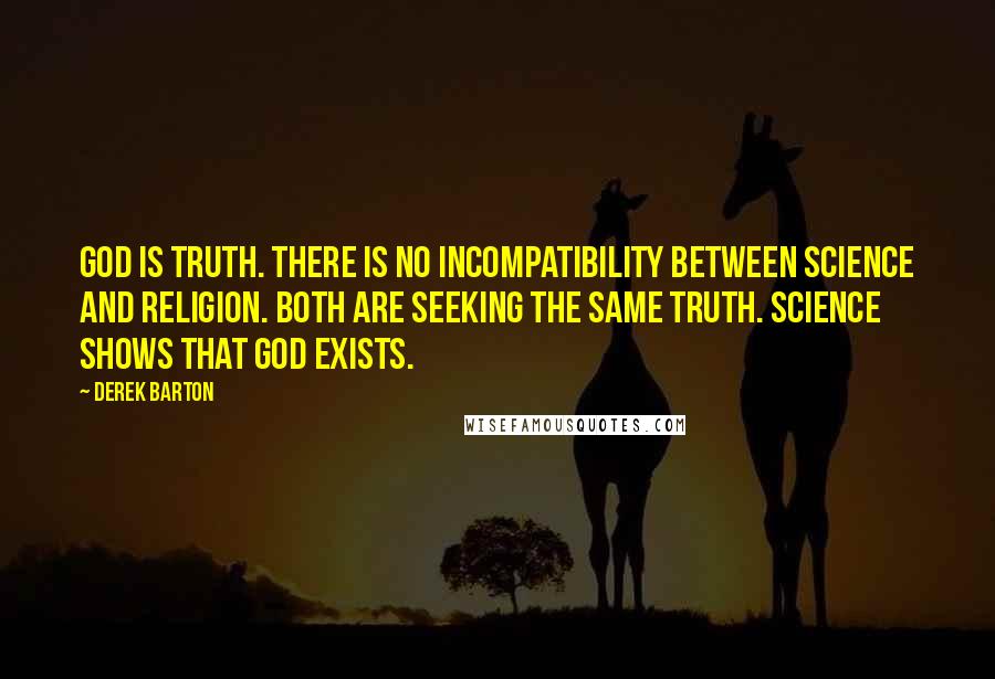 Derek Barton Quotes: God is Truth. There is no incompatibility between science and religion. Both are seeking the same truth. Science shows that God exists.