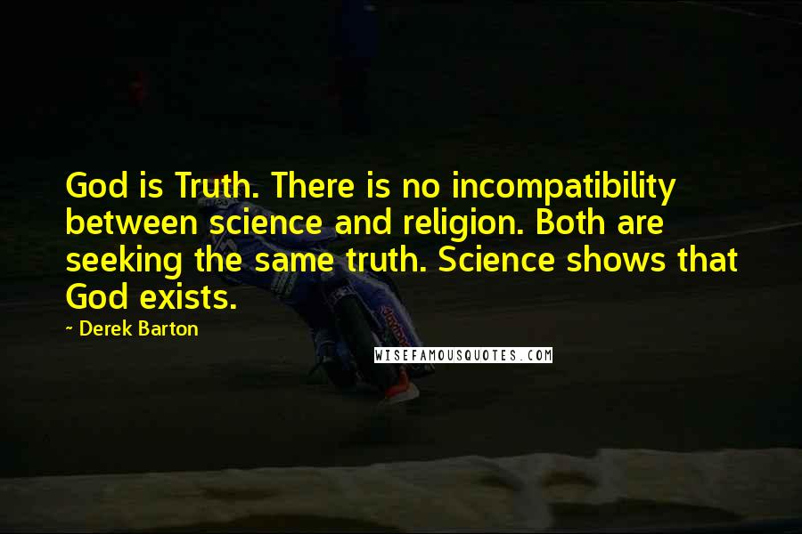 Derek Barton Quotes: God is Truth. There is no incompatibility between science and religion. Both are seeking the same truth. Science shows that God exists.