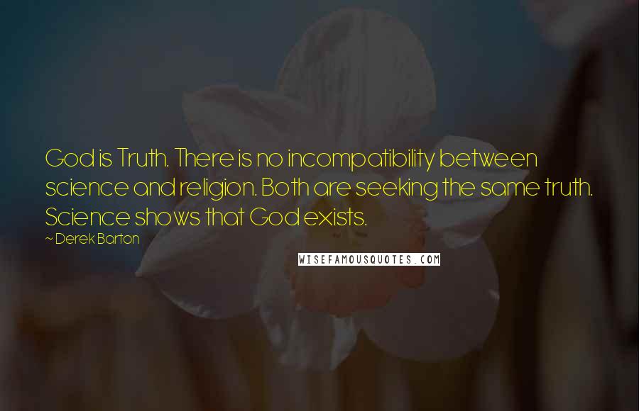 Derek Barton Quotes: God is Truth. There is no incompatibility between science and religion. Both are seeking the same truth. Science shows that God exists.