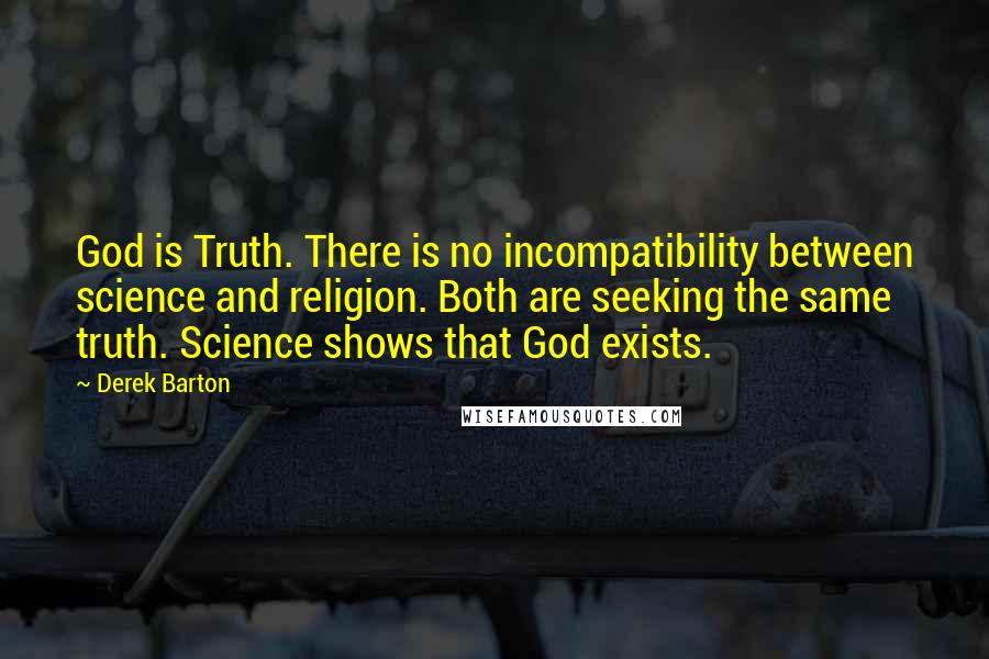 Derek Barton Quotes: God is Truth. There is no incompatibility between science and religion. Both are seeking the same truth. Science shows that God exists.