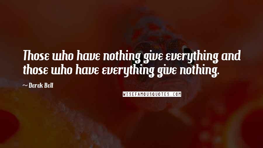 Derek Bell Quotes: Those who have nothing give everything and those who have everything give nothing.