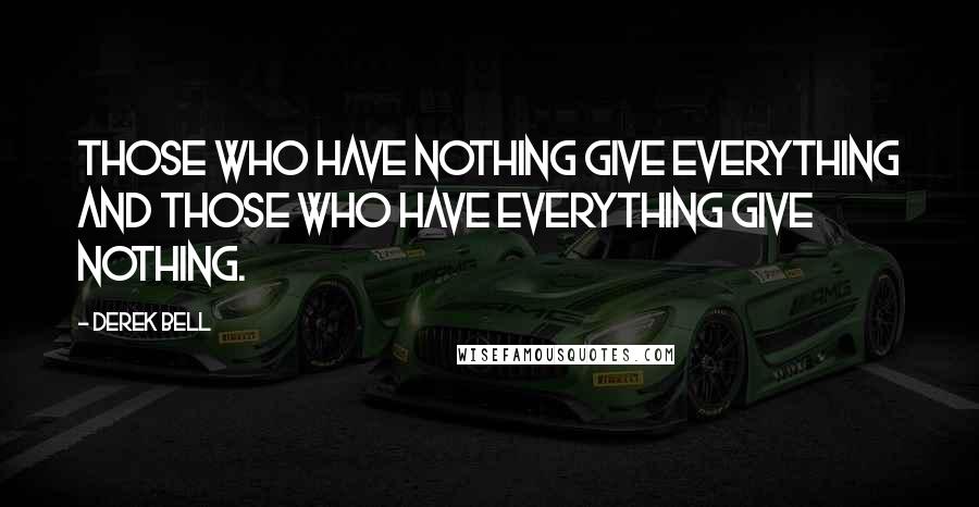 Derek Bell Quotes: Those who have nothing give everything and those who have everything give nothing.