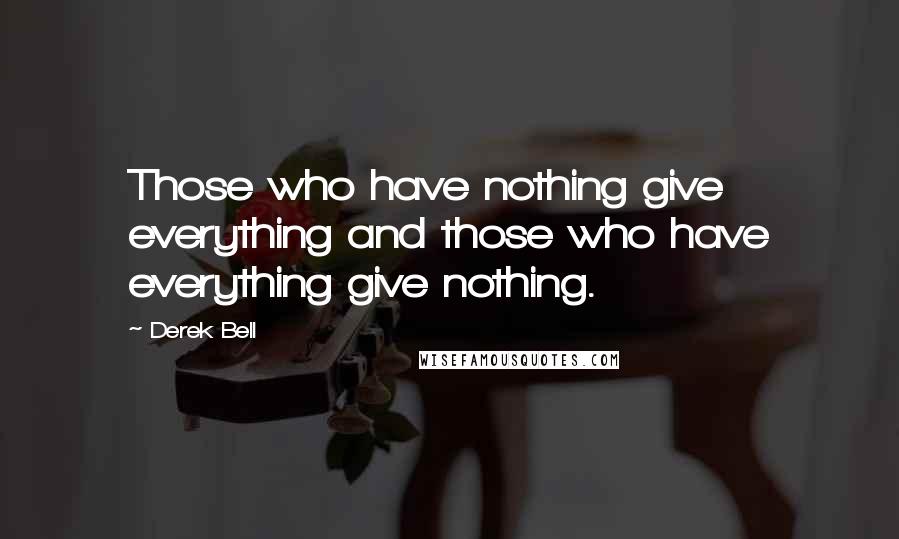 Derek Bell Quotes: Those who have nothing give everything and those who have everything give nothing.