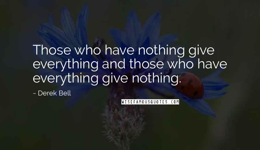 Derek Bell Quotes: Those who have nothing give everything and those who have everything give nothing.