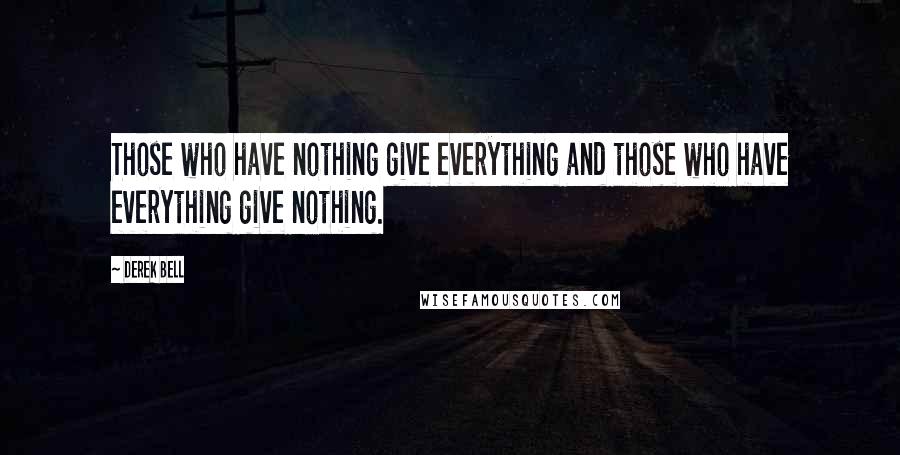 Derek Bell Quotes: Those who have nothing give everything and those who have everything give nothing.