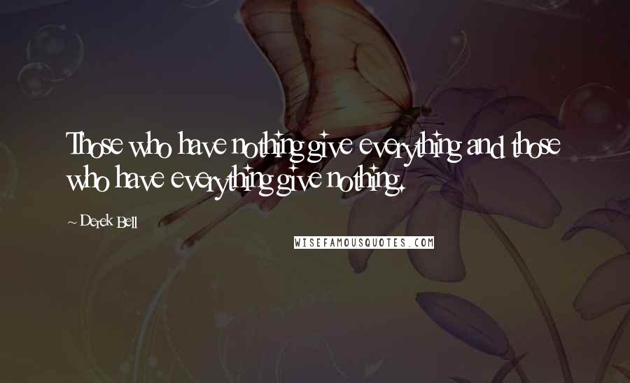 Derek Bell Quotes: Those who have nothing give everything and those who have everything give nothing.