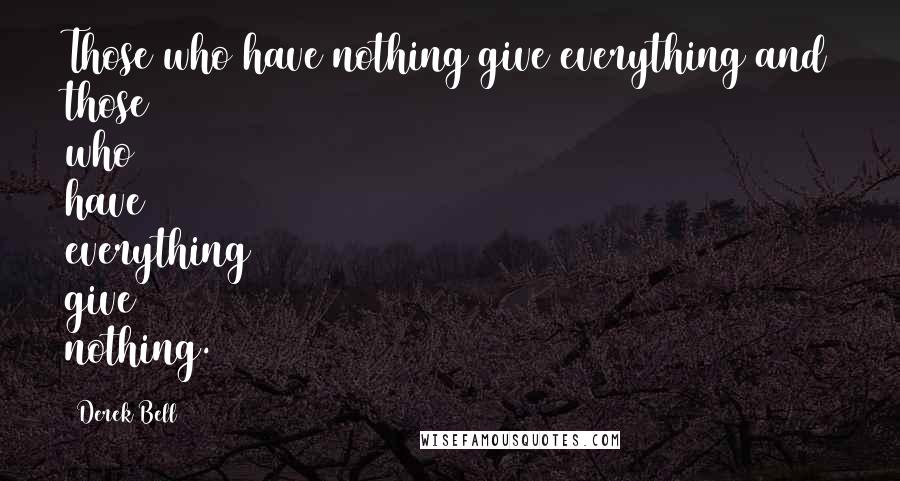 Derek Bell Quotes: Those who have nothing give everything and those who have everything give nothing.