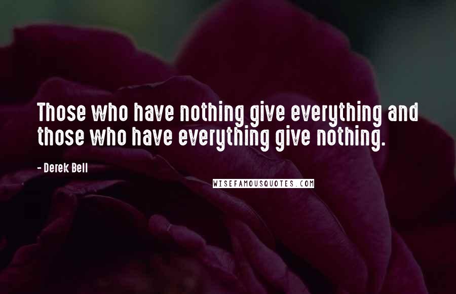 Derek Bell Quotes: Those who have nothing give everything and those who have everything give nothing.
