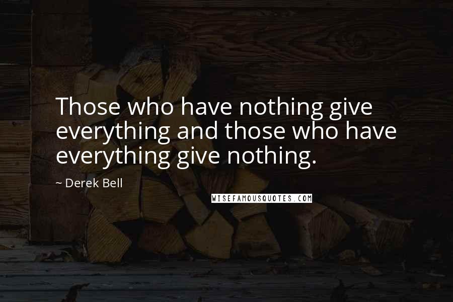 Derek Bell Quotes: Those who have nothing give everything and those who have everything give nothing.