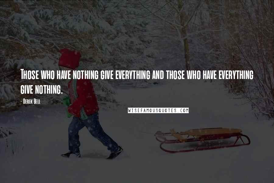 Derek Bell Quotes: Those who have nothing give everything and those who have everything give nothing.