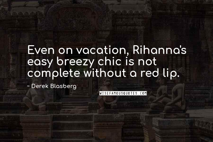 Derek Blasberg Quotes: Even on vacation, Rihanna's easy breezy chic is not complete without a red lip.