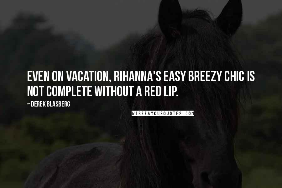 Derek Blasberg Quotes: Even on vacation, Rihanna's easy breezy chic is not complete without a red lip.