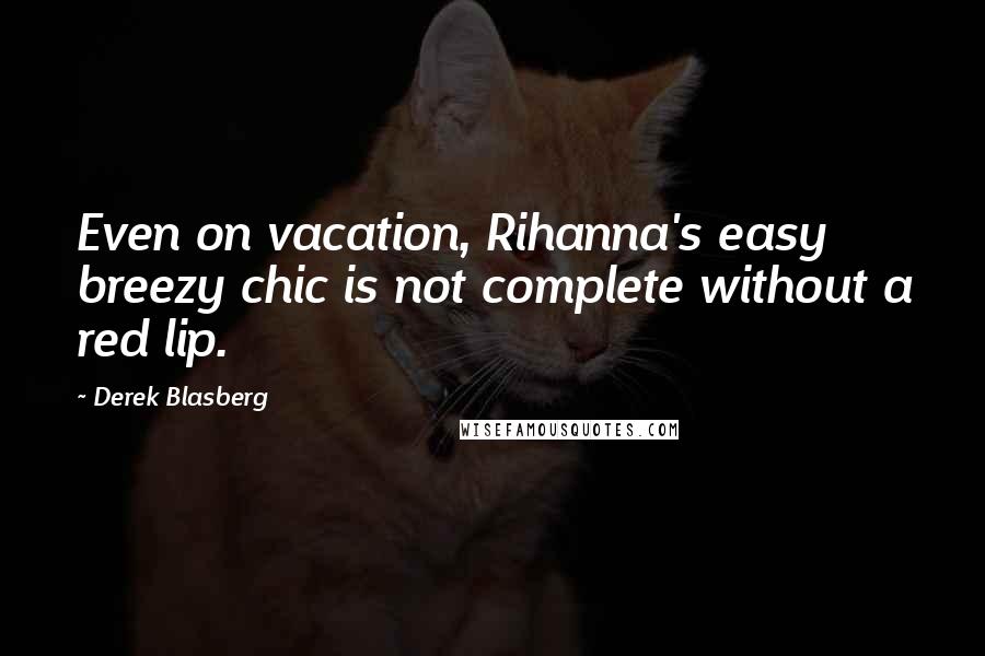 Derek Blasberg Quotes: Even on vacation, Rihanna's easy breezy chic is not complete without a red lip.