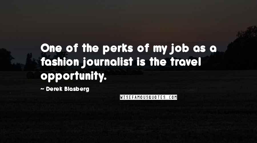 Derek Blasberg Quotes: One of the perks of my job as a fashion journalist is the travel opportunity.