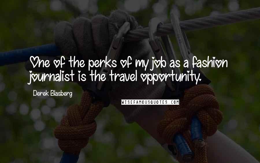 Derek Blasberg Quotes: One of the perks of my job as a fashion journalist is the travel opportunity.