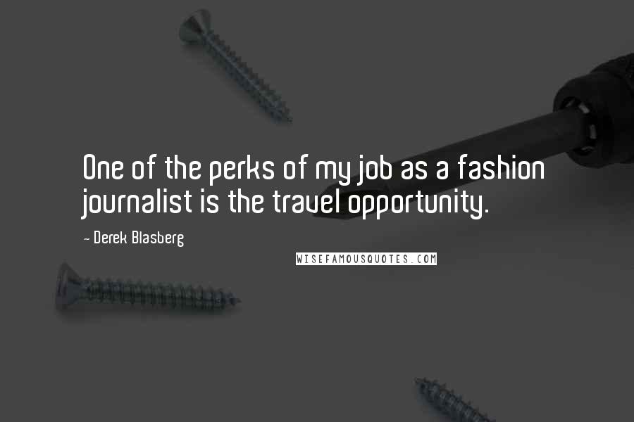 Derek Blasberg Quotes: One of the perks of my job as a fashion journalist is the travel opportunity.