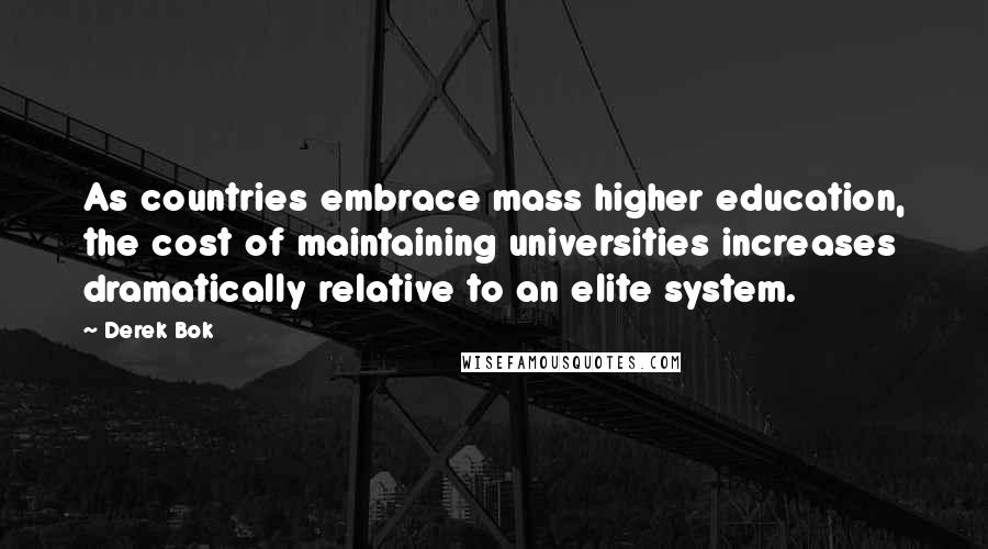 Derek Bok Quotes: As countries embrace mass higher education, the cost of maintaining universities increases dramatically relative to an elite system.