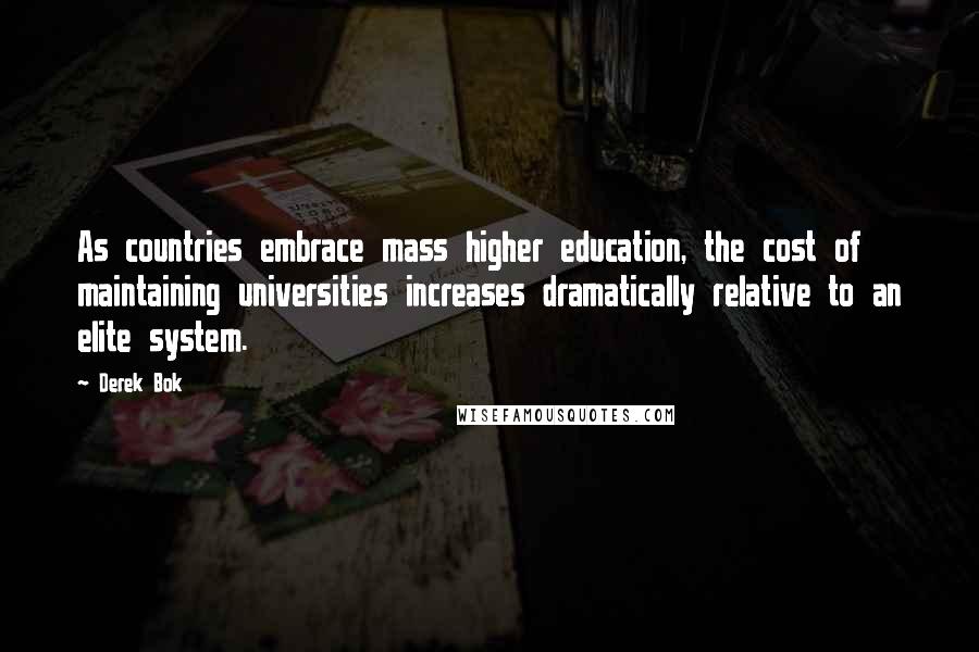 Derek Bok Quotes: As countries embrace mass higher education, the cost of maintaining universities increases dramatically relative to an elite system.