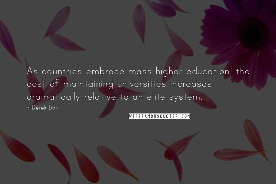 Derek Bok Quotes: As countries embrace mass higher education, the cost of maintaining universities increases dramatically relative to an elite system.