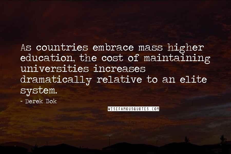 Derek Bok Quotes: As countries embrace mass higher education, the cost of maintaining universities increases dramatically relative to an elite system.