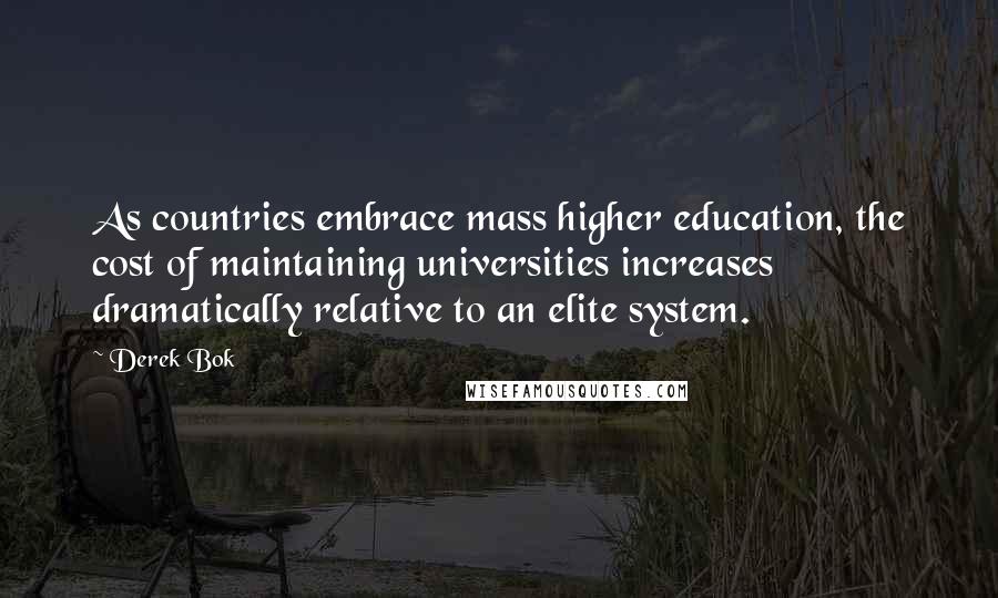 Derek Bok Quotes: As countries embrace mass higher education, the cost of maintaining universities increases dramatically relative to an elite system.