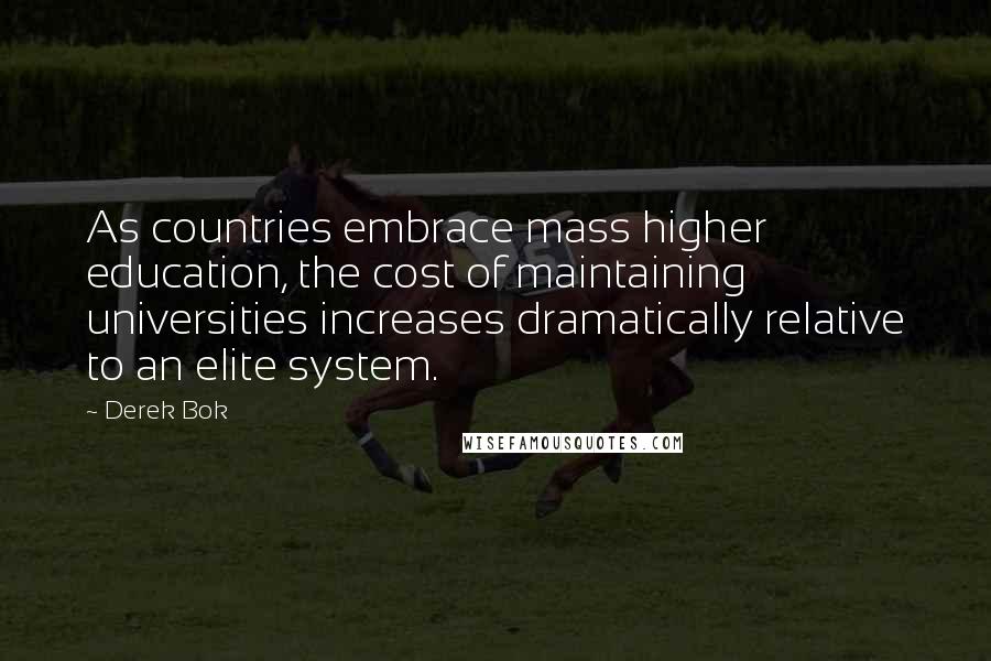 Derek Bok Quotes: As countries embrace mass higher education, the cost of maintaining universities increases dramatically relative to an elite system.