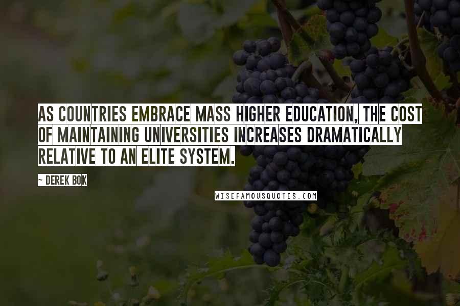 Derek Bok Quotes: As countries embrace mass higher education, the cost of maintaining universities increases dramatically relative to an elite system.