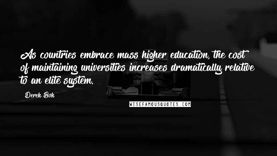 Derek Bok Quotes: As countries embrace mass higher education, the cost of maintaining universities increases dramatically relative to an elite system.