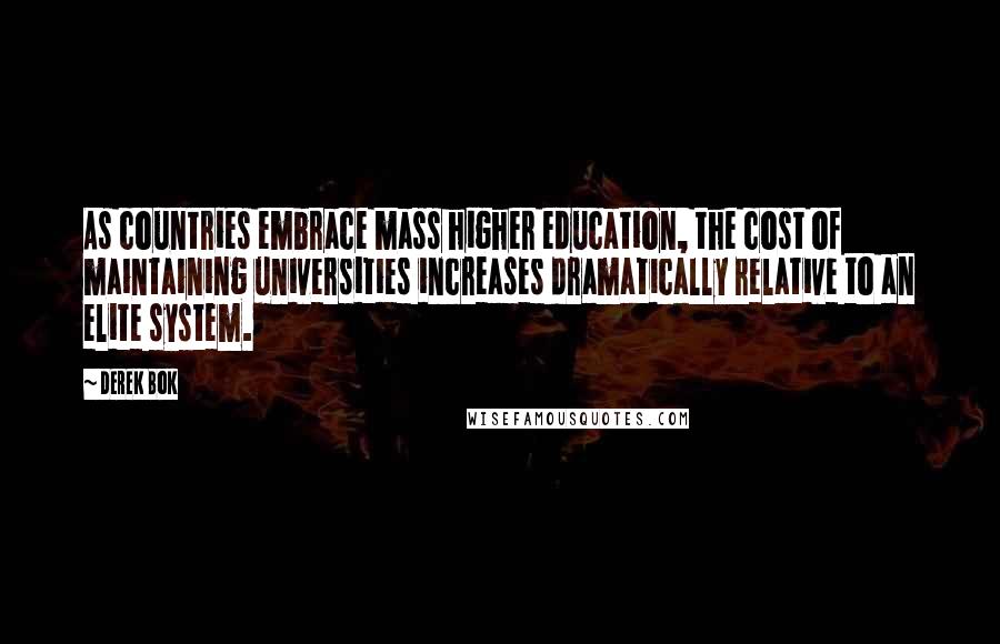 Derek Bok Quotes: As countries embrace mass higher education, the cost of maintaining universities increases dramatically relative to an elite system.