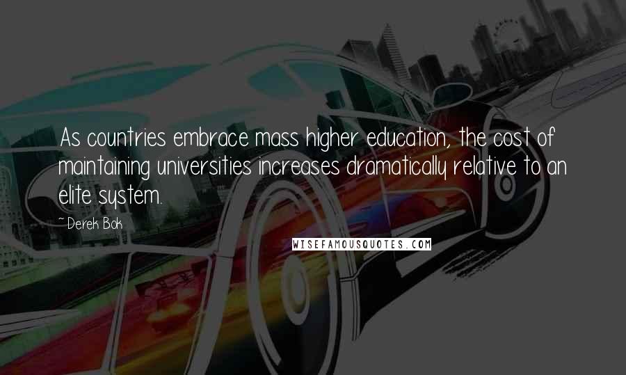 Derek Bok Quotes: As countries embrace mass higher education, the cost of maintaining universities increases dramatically relative to an elite system.