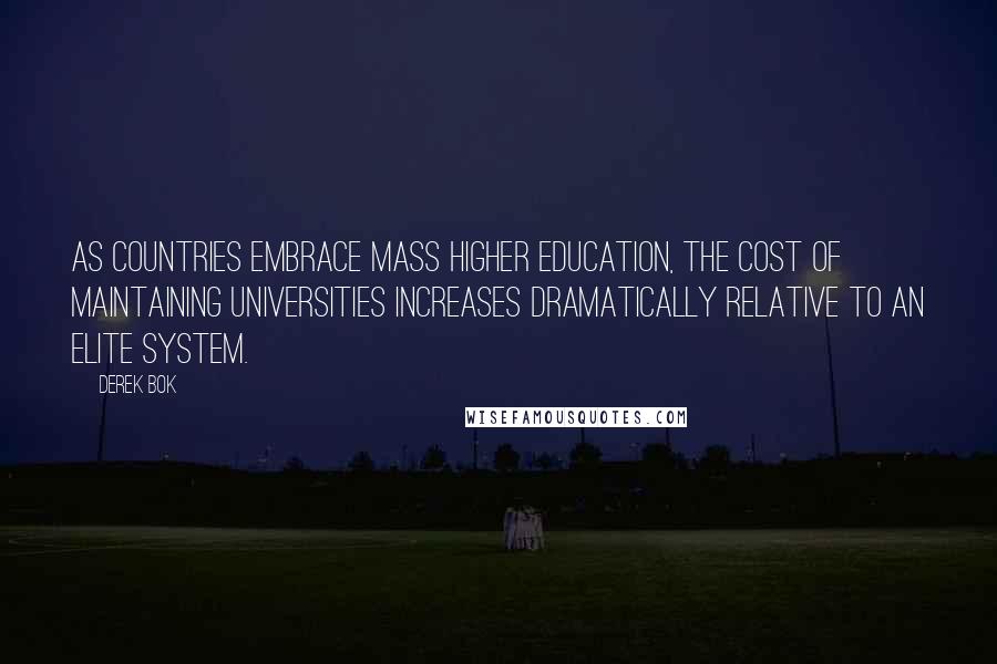 Derek Bok Quotes: As countries embrace mass higher education, the cost of maintaining universities increases dramatically relative to an elite system.