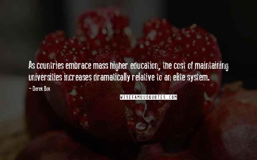 Derek Bok Quotes: As countries embrace mass higher education, the cost of maintaining universities increases dramatically relative to an elite system.