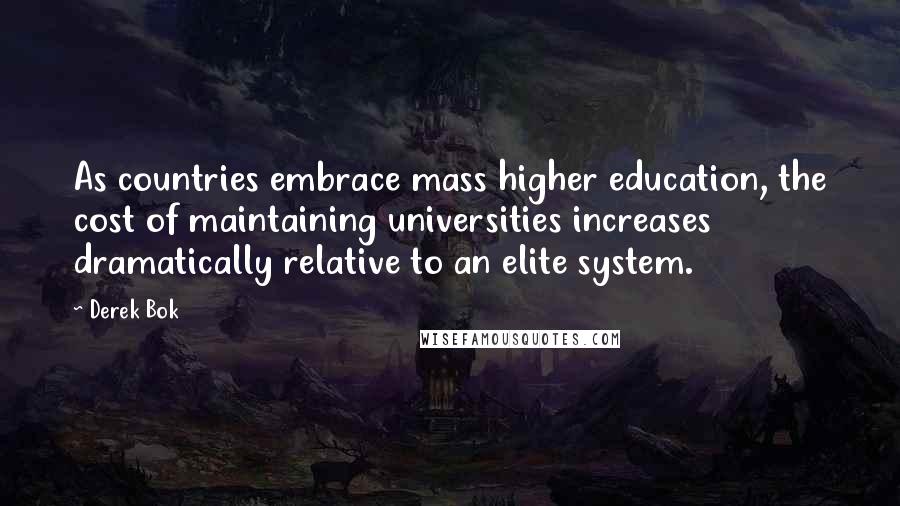 Derek Bok Quotes: As countries embrace mass higher education, the cost of maintaining universities increases dramatically relative to an elite system.