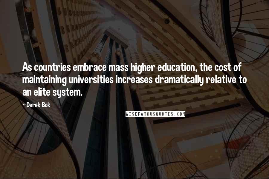 Derek Bok Quotes: As countries embrace mass higher education, the cost of maintaining universities increases dramatically relative to an elite system.