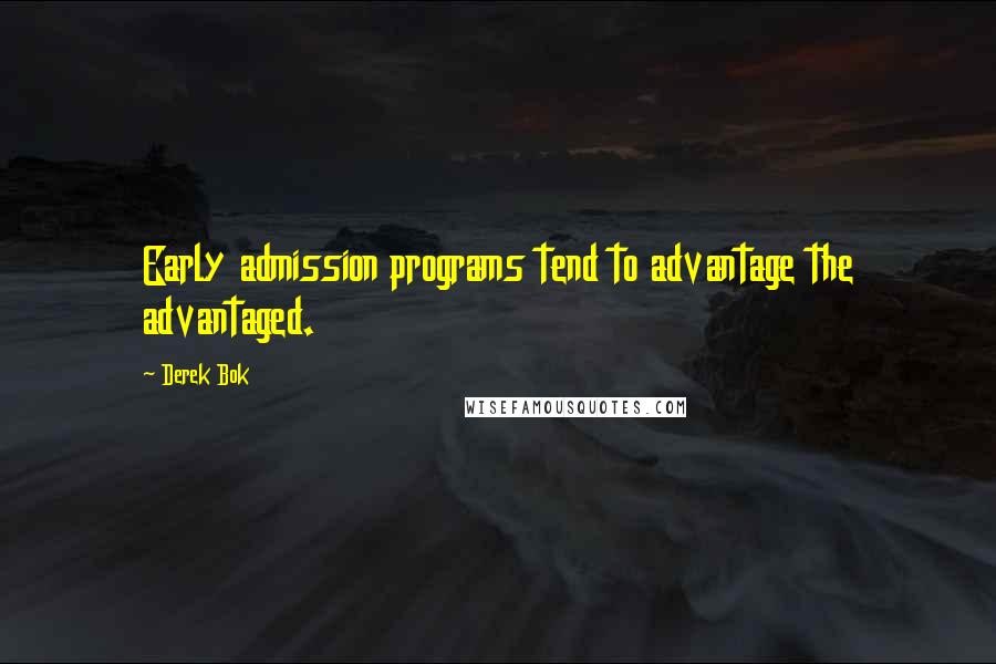 Derek Bok Quotes: Early admission programs tend to advantage the advantaged.