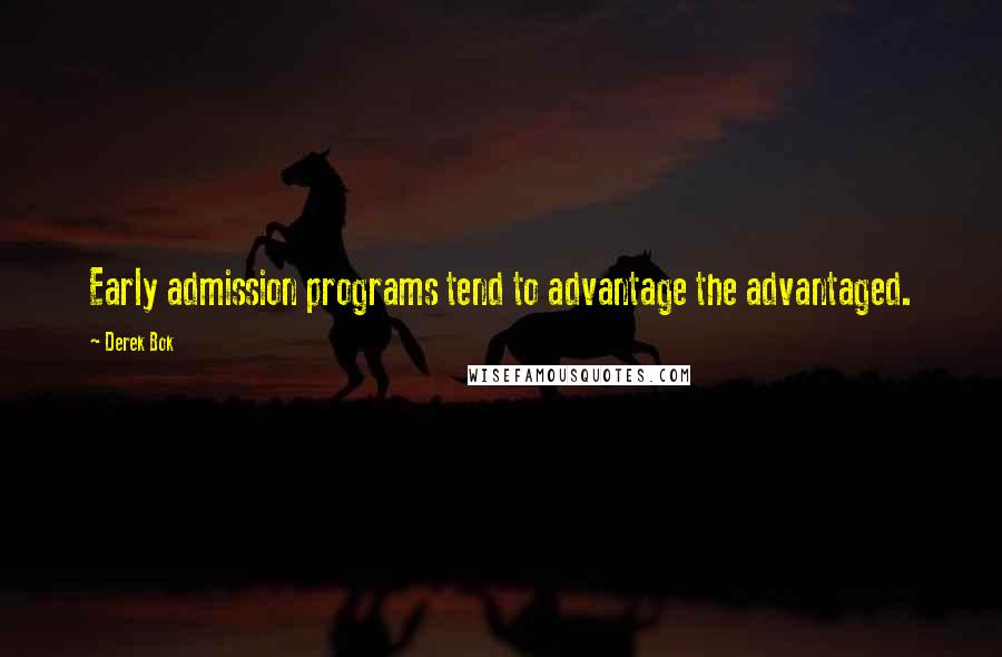 Derek Bok Quotes: Early admission programs tend to advantage the advantaged.