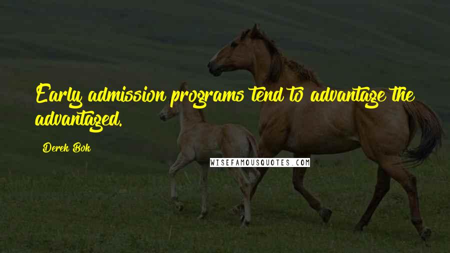 Derek Bok Quotes: Early admission programs tend to advantage the advantaged.